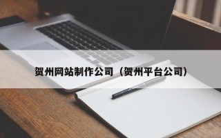 邯郸贺州网站制作公司（贺州平台公司）